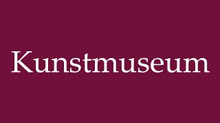 How to Pronounce Kunstmuseum Art Museum Correctly in German [upl. by Sabsay]