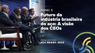 Congresso Aço Brasil 2022  Painel 5  Futuro da indústria brasileira do aço A visão dos CEOs [upl. by Ahsiakal134]