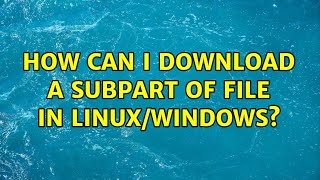 How can I download a subpart of file in linuxwindows 2 Solutions [upl. by Aitahs]