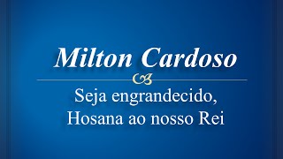 Milton Cardoso  Seja engrandecido Hosana ao nosso Rei [upl. by Garrison34]