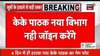 के के पाठक नया विभाग जॉइन नहीं करेंगे खुद केके पाठक ने फोन करके हटवाया प्लेट [upl. by Ettolrahc]