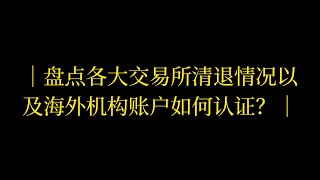 盘点各大交易所清退情况以及海外机构账户如何认证？ [upl. by Sirdi]