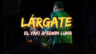 Lárgate  El Yaki amp Edwin Luna LETRA [upl. by Yeliab]