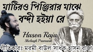 মাটিরও পিঞ্জিরার মাঝে বন্দি হইয়া রে  Matiro Pinjirar Majhe Bondhi Hoiya re  বাউল সাধক হাসন রাজা [upl. by Nireves]