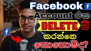 ෆේස්බුක් එකවුන්ට් එක හරියට ඩිලීට් කරමු  How To Delete Facebook Account Sinhala [upl. by Hayashi]