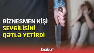 Sumqayıtlı biznesmen sevgilisini amansızlıqla qətlə yetirib  BAKU TV [upl. by Alphonse]