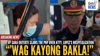 quotWag kayong baklaquot  VP Duterte slams PNP over Lopezs hospitalization  GMA Integrated News [upl. by Reinald650]