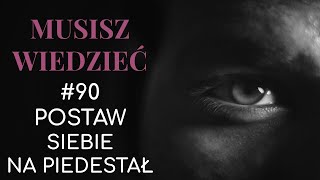 Musisz wiedzieć  90 Postaw siebie na piedestał [upl. by Philipson]