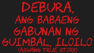 DEBURA ANG BABAENG GABUNAN NG GUIMBAL ILOILO Aswang True Story [upl. by Tiersten743]