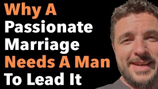 Why A Passionate Marriage Needs A Man To Lead It [upl. by Yerfej]