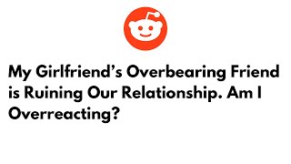 My Girlfriend’s Overbearing Friend is Ruining Our Relationship Am I Overreacting [upl. by Yortal]