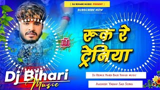 Dj Bihari Music  Ruk Re Tareniya  रुक रे ट्रेनिया  Aashish Yadav New Sad Song  Dj Song [upl. by Harday]