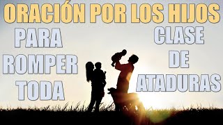 Oración por los hijos para romper toda clase de ataduras [upl. by Liamaj]