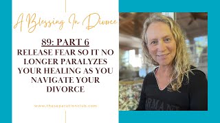 89 PART 6 Release fear so it no longer paralyzes your healing as you navigate your divorce [upl. by Ainotal492]