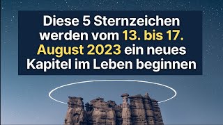 5 Sternzeichen werden vom 13 bis 17 August 2023 ein neues Kapitel im Leben beginnen horoskop [upl. by Scheld310]