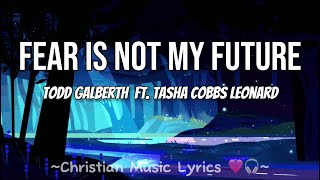 Fear is Not My Future  Todd Galberth ft Tasha Cobbs Leornard lyrics [upl. by Grayson]