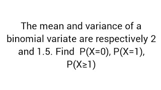 The mean and variance of a binomial variate are respectively 2 and 15 Find PX0 PX1 PX≥1 [upl. by Ilka158]