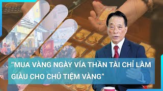 Chuyên gia Kinh tế Nguyễn Trí Hiếu Mua vàng ngày vía Thần Tài chỉ làm giàu cho chủ tiệm vàng [upl. by Trilbie323]