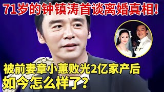 从亿万身家到负债25亿，71岁的钟镇涛首谈离婚真相！被前妻章小蕙败光2亿家产，如今怎么样了？ 【明星荣耀】章小蕙钟镇涛 [upl. by Perce10]