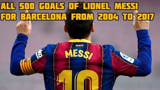 All 500 goals of Lionel Messi for Barcelona from 2004 to 2017 [upl. by Nileuqcaj391]