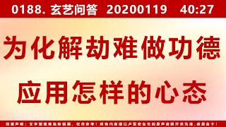 【问答0188】为了化解劫难而做功德，应用怎样的心态 20200119 40：27 [upl. by Allimaj66]