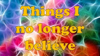 Things I no longer believe [upl. by Aitnohs]