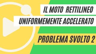 Il moto uniformemente accelerato  PROBLEMA SVOLTO 2 [upl. by Patrice]