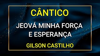 JEOVÁ MINHA FORÇA E ESPERANÇA  GILSON CASTILHO [upl. by Eirahs]