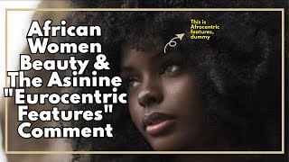 African Women Beauty amp The Asinine quotEurocentric Featuresquot Comment [upl. by Jaf]