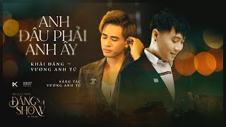 ANH ĐÂU PHẢI ANH ẤY  VƯƠNG ANH TÚ FT KHẢI ĐĂNG ĐĂNGS SHOW BY NIGHT 1 [upl. by Poirer32]