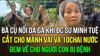 1 bà cụ nổi da gà khi được thầy Minh Tuệ cắt cho mảnh vải và 10 chai nước đem cho người con bị bệnh [upl. by Nhguav]