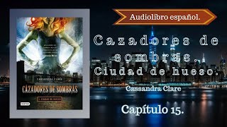 Cazadores de sombras Ciudad de Hueso Cassandra Clare Capítulo 15 Audiolibro español [upl. by Nonarb]