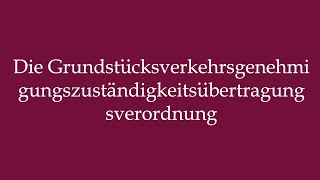 Pronounce Die Grundstücksverkehrsgenehmigungszuständigkeitsübertragungsverordnung [upl. by Rahal]