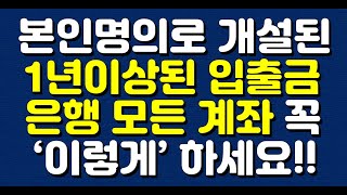 앞으로 본인명의로 개설된 1년이상된 입출금은행 모든 계좌 꼭 ‘이렇게’ 하세요 [upl. by Mayne]