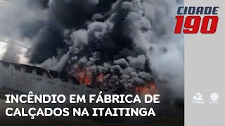 Incêndio de grandes proporções atinge fábrica de calçados em Itaitinga  Cidade 190 [upl. by Marguerita773]