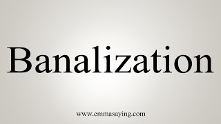 How To Say Banalization [upl. by Nyved701]