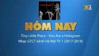 Tiny Little Pieces  You Are a Hologram Nhạc GTCT kênh HanoiTV 1 từ 20172018 [upl. by Bette849]