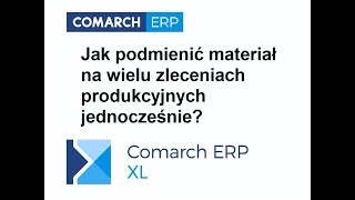 Comarch ERP XL  Jak podmienić materiał na wielu zleceniach produkcyjnych jednocześnie [upl. by Padriac378]