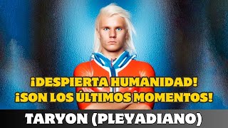 TARYON ¡DESPIERTA HUMANIDAD ¡SON LOS ÚLTIMOS MOMENTOS [upl. by Isyad]