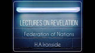 LECTURES ON REVELATION  FEDERATION OF NATIONS  HA IRONSIDE [upl. by Nyleak]