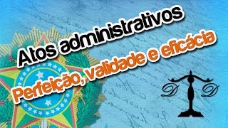 Ato Administrativo  Perfeição Validade e Eficácia  DIDÁTICA PURA [upl. by Wiburg]