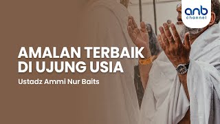 Amalan Terbaik di Ujung Usia  Ustadz Ammi Nur Baits [upl. by Abey]