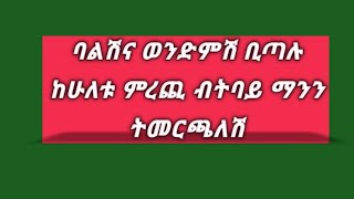 ባልሽና ወንድምሽ ቢጣሉ ከሁለቱ ማንን ትመርጫለሽ [upl. by Ahsiuqal900]