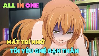 ALL IN ONE MẤT TRÍ NHỚ TÔI YÊU GHỆ BẠN THÂN  REMAKE   TÓM TẮT ANIME  Chú bé M [upl. by Yltneb]