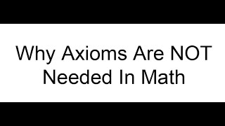 Why Axioms Are NOT Needed In Math [upl. by Acirrehs]