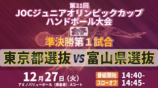 【女子｜準決勝第1試合｜東京都選抜 vs 富山県選抜｜2022年12月27日】第31回JOCジュニアオリンピックカップ ハンドボール大会｜アミノバリューホール Aコート [upl. by Odrick602]