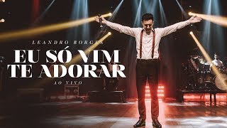 Leandro Borges  Eu Só Vim Te Adorar Ao Vivo [upl. by Eijneb376]