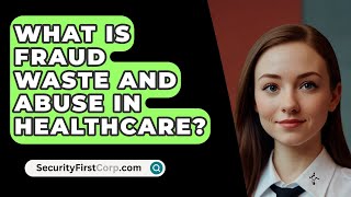 What Is Fraud Waste And Abuse In Healthcare  SecurityFirstCorpcom [upl. by Llebana]