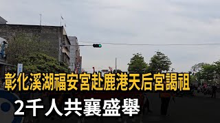 赴鹿港天后宮謁祖！ 彰化溪湖福安宮2千人共襄盛舉－民視新聞 [upl. by Rolph]