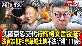 【關鍵時刻全集】20241004 沈慶京恐交代「行賄柯文哲金流」北檢大刀已架在脖子上？！法官准扣押京華城土地「不法所得111億」逼北市府勒令停工？！｜劉寶傑 [upl. by Erdnassac887]